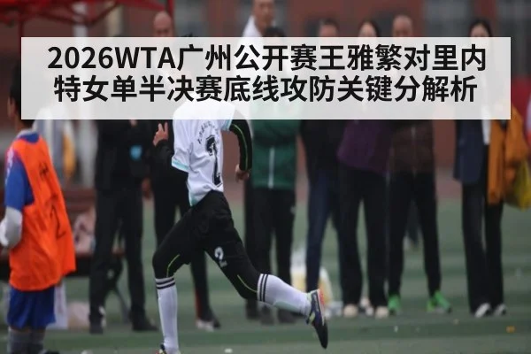 2026WTA广州公开赛王雅繁对里内特女单半决赛底线攻防关键分解析